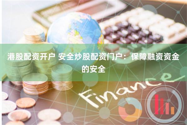 港股配资开户 安全炒股配资门户：保障融资资金的安全