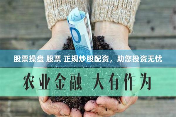 股票操盘 股票 正规炒股配资，助您投资无忧