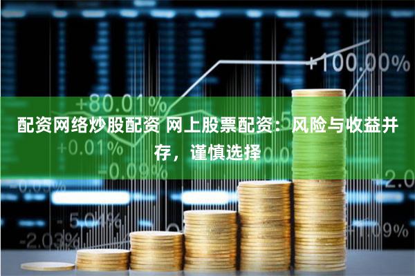 配资网络炒股配资 网上股票配资：风险与收益并存，谨慎选择