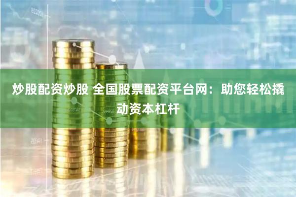 炒股配资炒股 全国股票配资平台网：助您轻松撬动资本杠杆