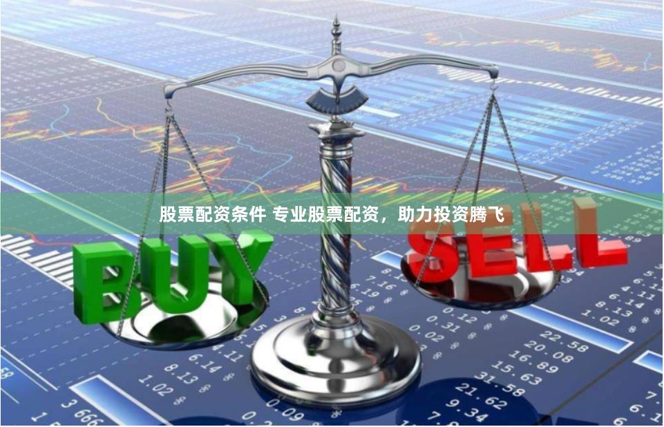 股票配资条件 专业股票配资，助力投资腾飞