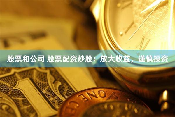 股票和公司 股票配资炒股：放大收益，谨慎投资