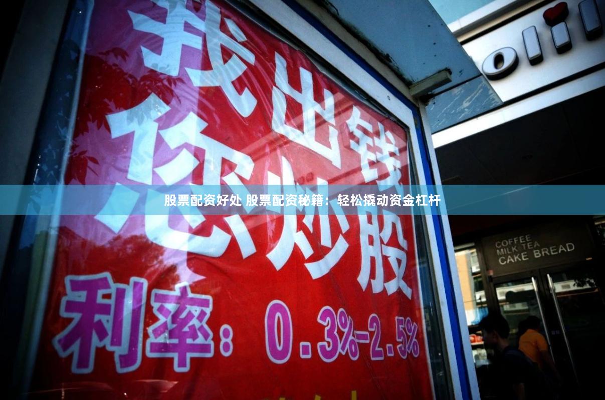 股票配资好处 股票配资秘籍：轻松撬动资金杠杆