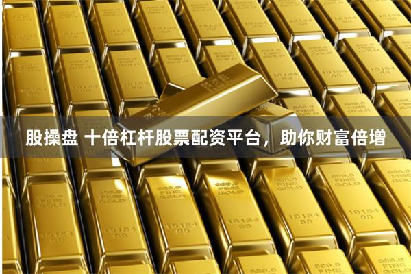 股操盘 十倍杠杆股票配资平台，助你财富倍增