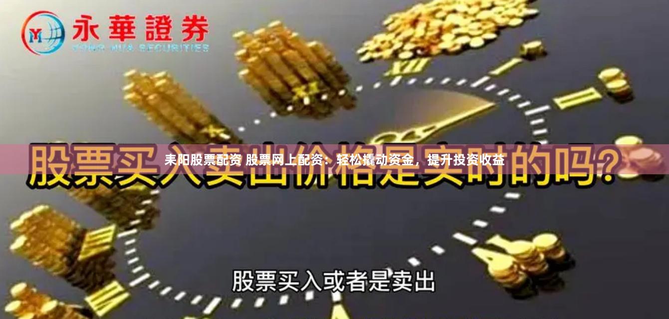 耒阳股票配资 股票网上配资：轻松撬动资金，提升投资收益