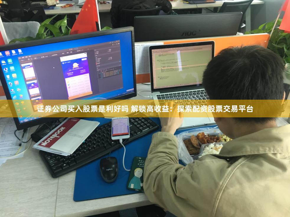 证券公司买入股票是利好吗 解锁高收益：探索配资股票交易平台