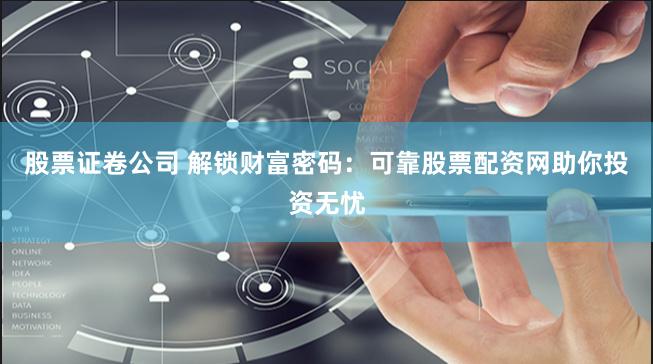 股票证卷公司 解锁财富密码：可靠股票配资网助你投资无忧