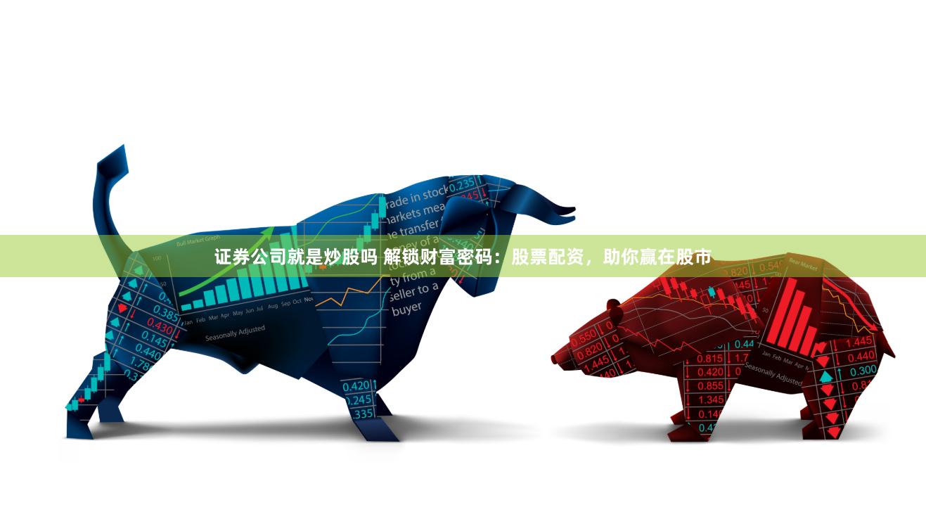 证券公司就是炒股吗 解锁财富密码：股票配资，助你赢在股市