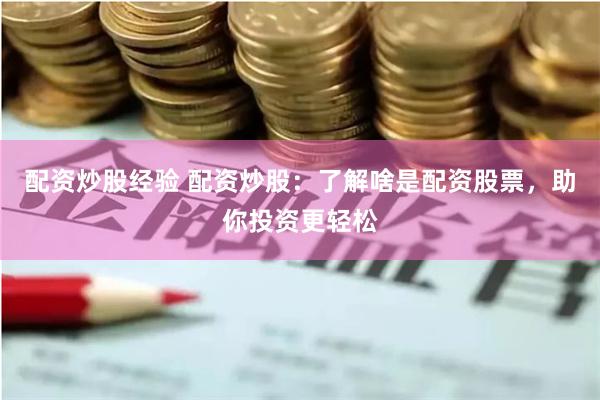 配资炒股经验 配资炒股：了解啥是配资股票，助你投资更轻松