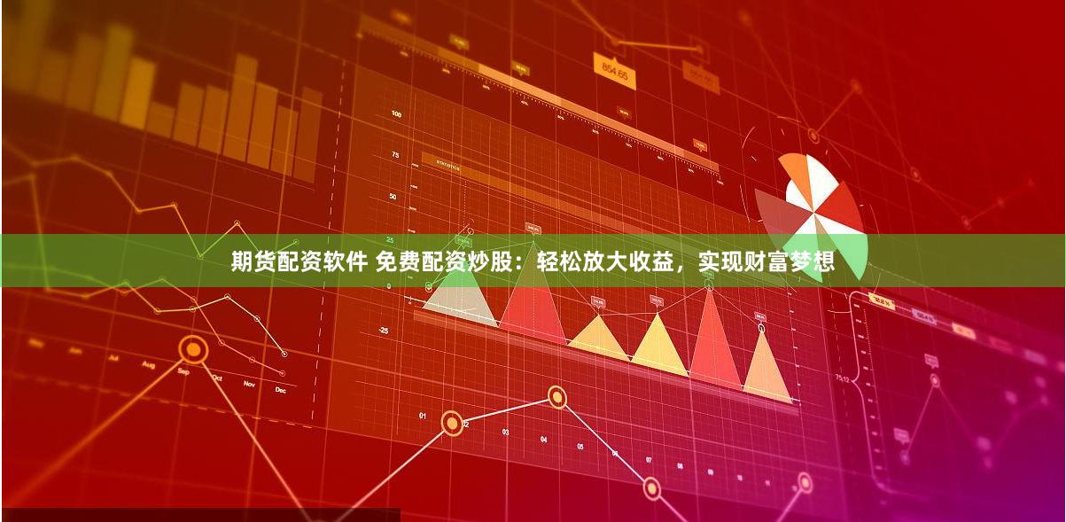 期货配资软件 免费配资炒股：轻松放大收益，实现财富梦想