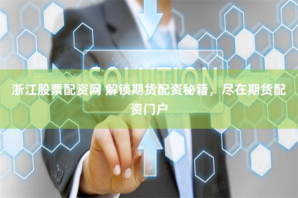 浙江股票配资网 解锁期货配资秘籍，尽在期货配资门户