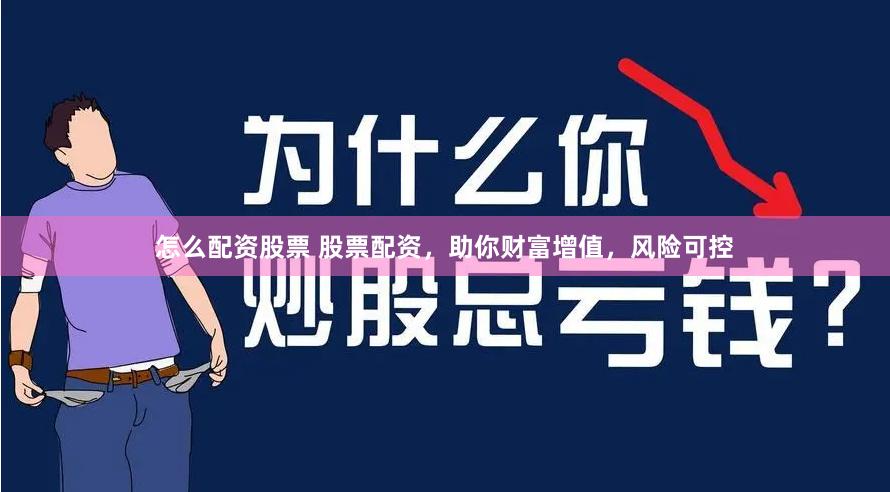 怎么配资股票 股票配资，助你财富增值，风险可控