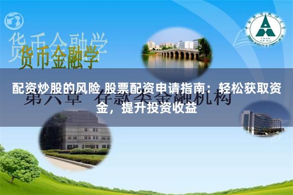 配资炒股的风险 股票配资申请指南：轻松获取资金，提升投资收益