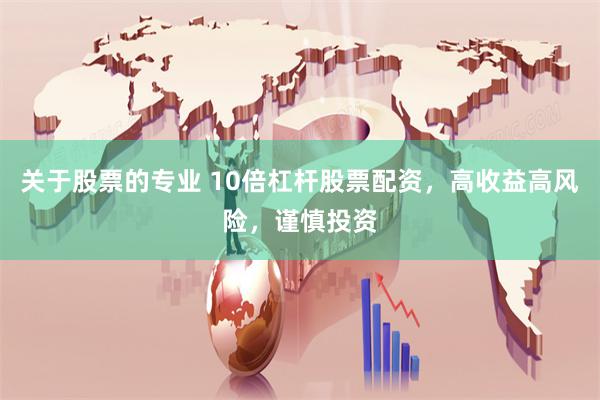 关于股票的专业 10倍杠杆股票配资，高收益高风险，谨慎投资