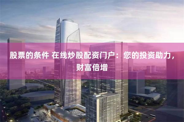 股票的条件 在线炒股配资门户:您的投资助力,财富倍增