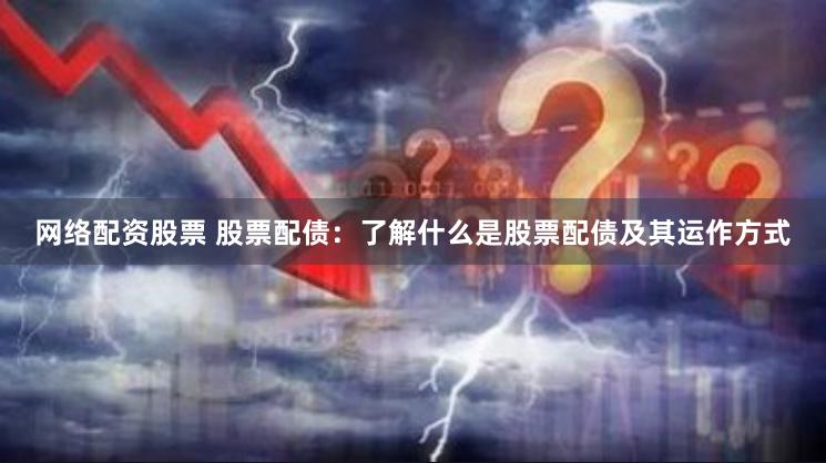 网络配资股票 股票配债:了解什么是股票配债及其运作方式 网络配资股票 股票配债:了解什么是股票配债及其运作方式