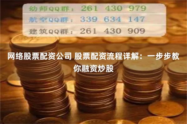 网络股票配资公司 股票配资流程详解:一步步教你融资炒股