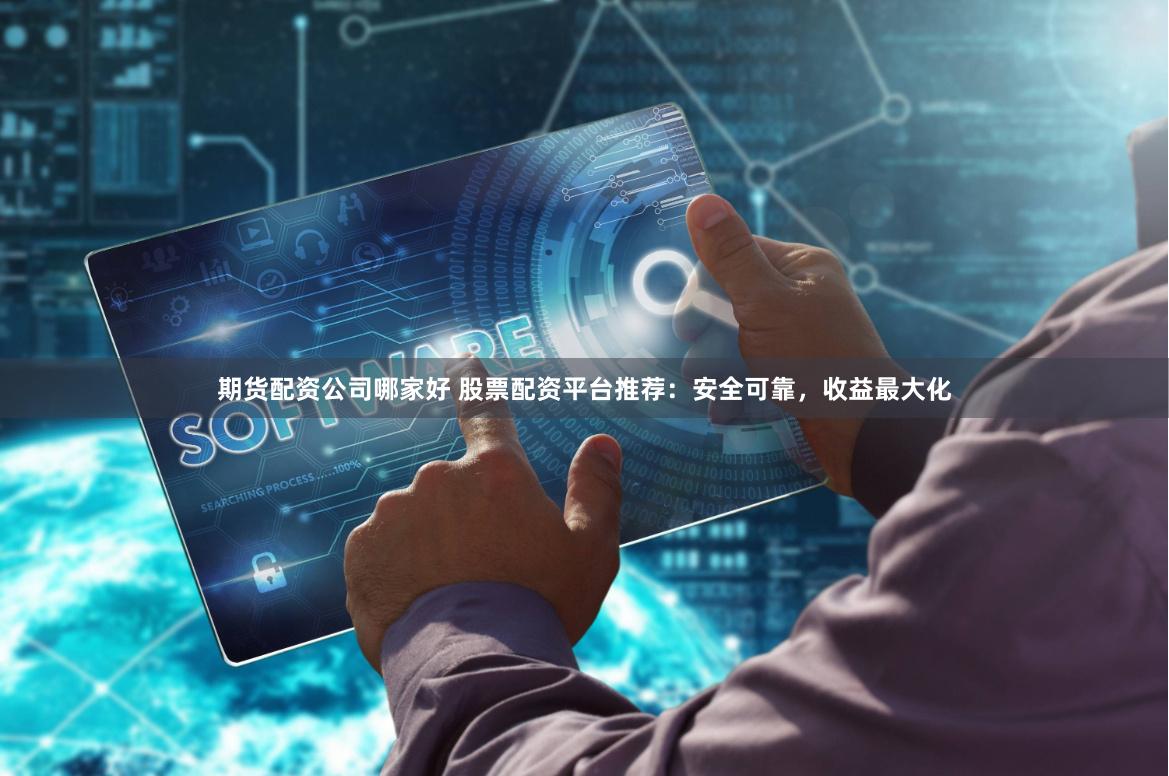 期货配资公司哪家好 股票配资平台推荐：安全可靠，收益最大化