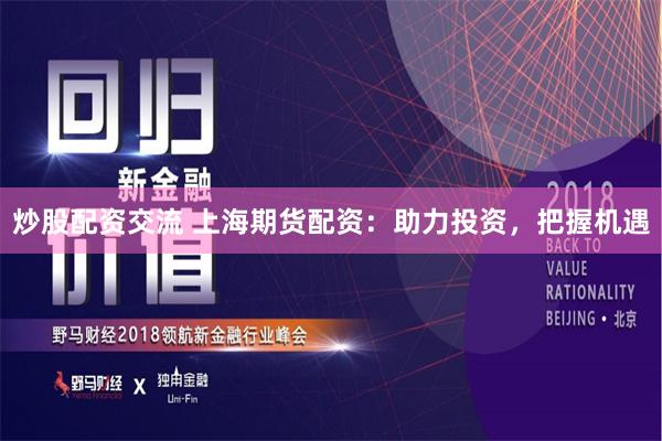 炒股配资交流 上海期货配资:助力投资,把握机遇