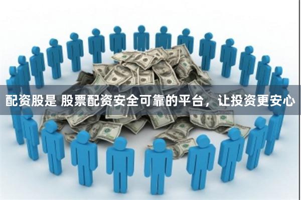 配资股是 股票配资安全可靠的平台,让投资更安心