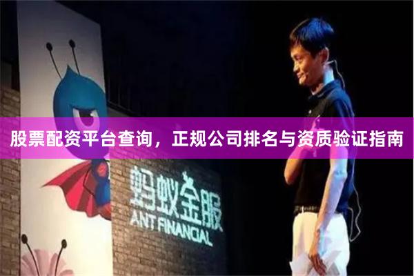 股票配资平台查询，正规公司排名与资质验证指南