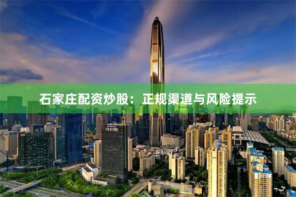 石家庄配资炒股：正规渠道与风险提示