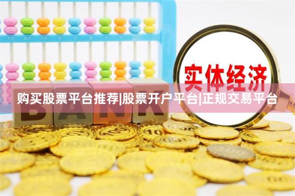购买股票平台推荐|股票开户平台|正规交易平台