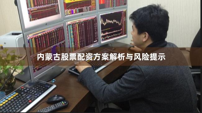 内蒙古股票配资方案解析与风险提示