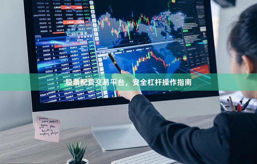 股票配资交易平台，安全杠杆操作指南