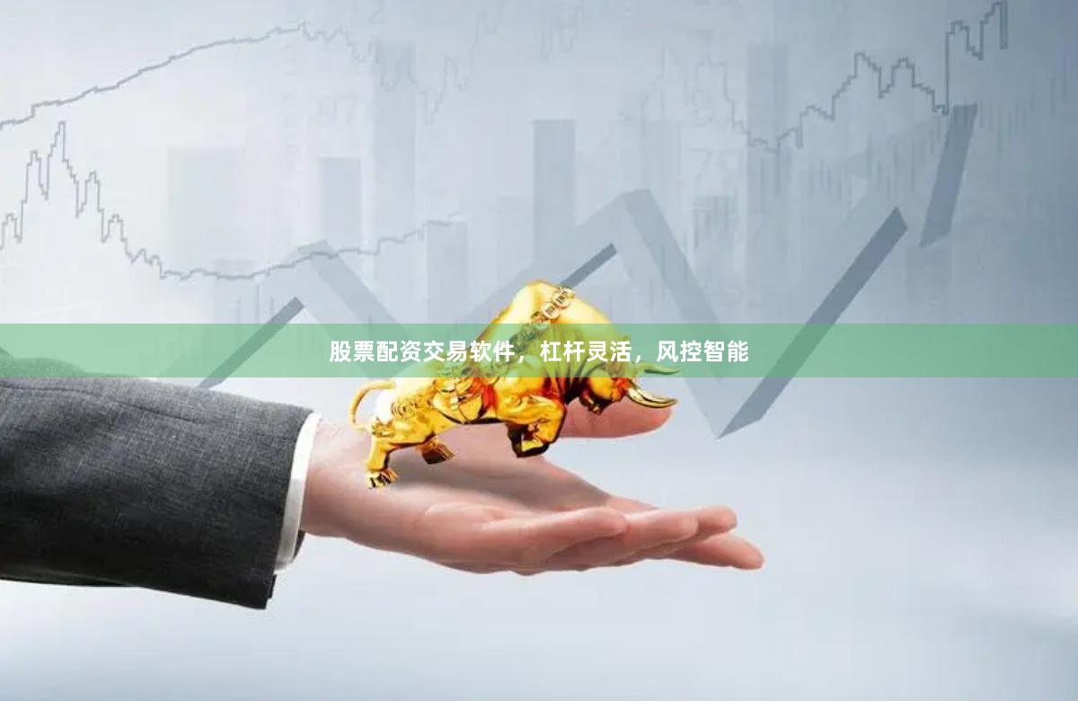 股票配资交易软件，杠杆灵活，风控智能