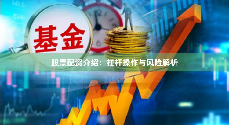 股票配资介绍：杠杆操作与风险解析