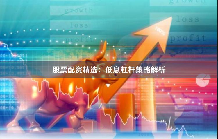 股票配资精选：低息杠杆策略解析
