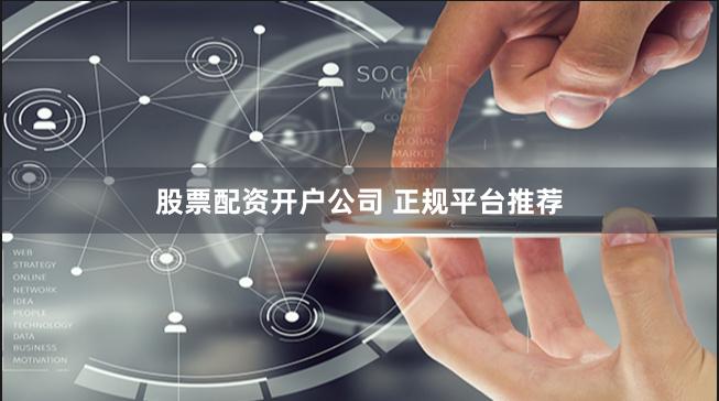 股票配资开户公司 正规平台推荐
