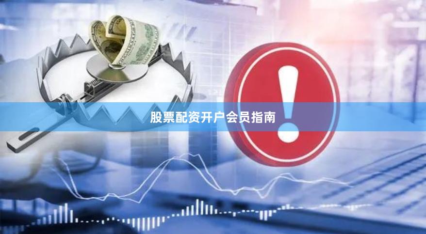 股票配资开户会员指南