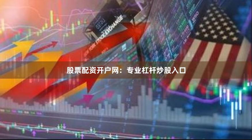 股票配资开户网：专业杠杆炒股入口