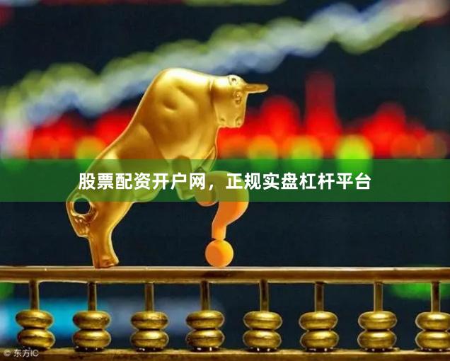 股票配资开户网，正规实盘杠杆平台
