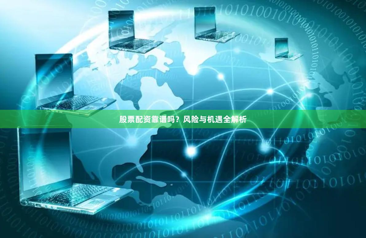 股票配资靠谱吗？风险与机遇全解析