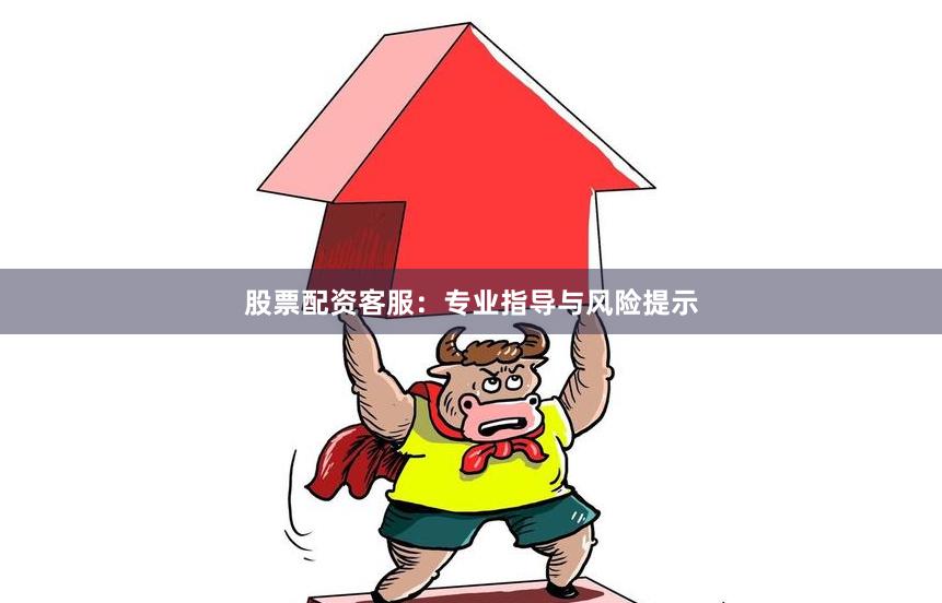 股票配资客服：专业指导与风险提示