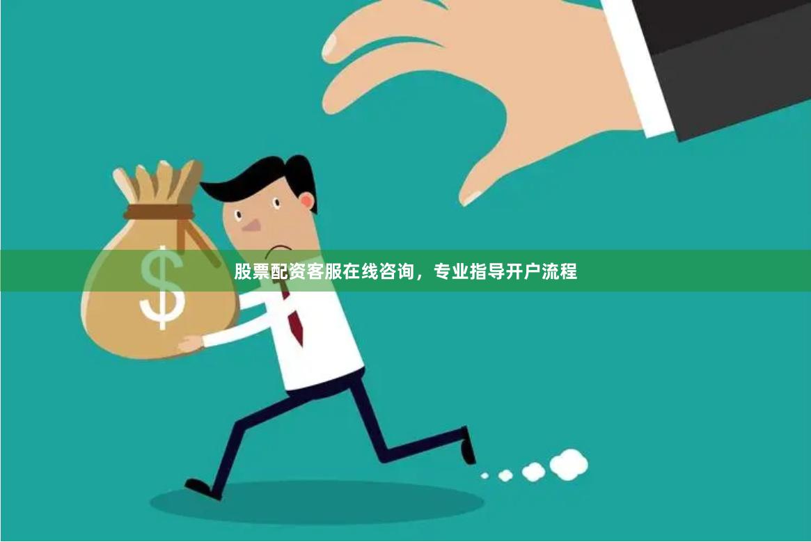 股票配资客服在线咨询，专业指导开户流程