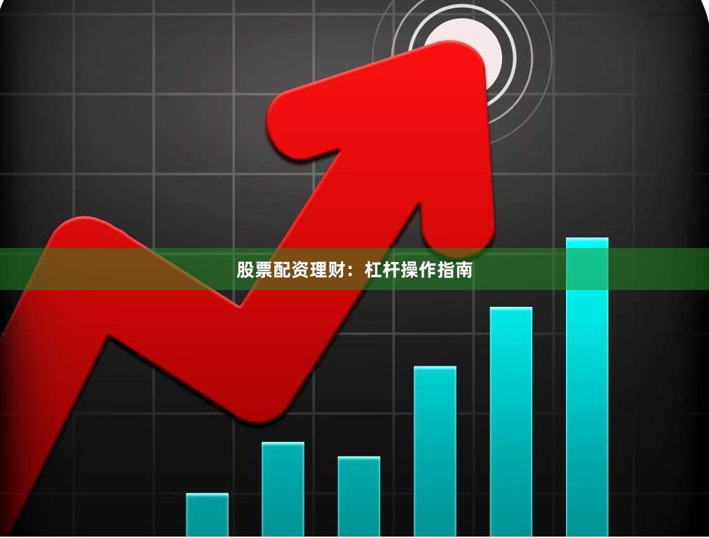 股票配资理财：杠杆操作指南