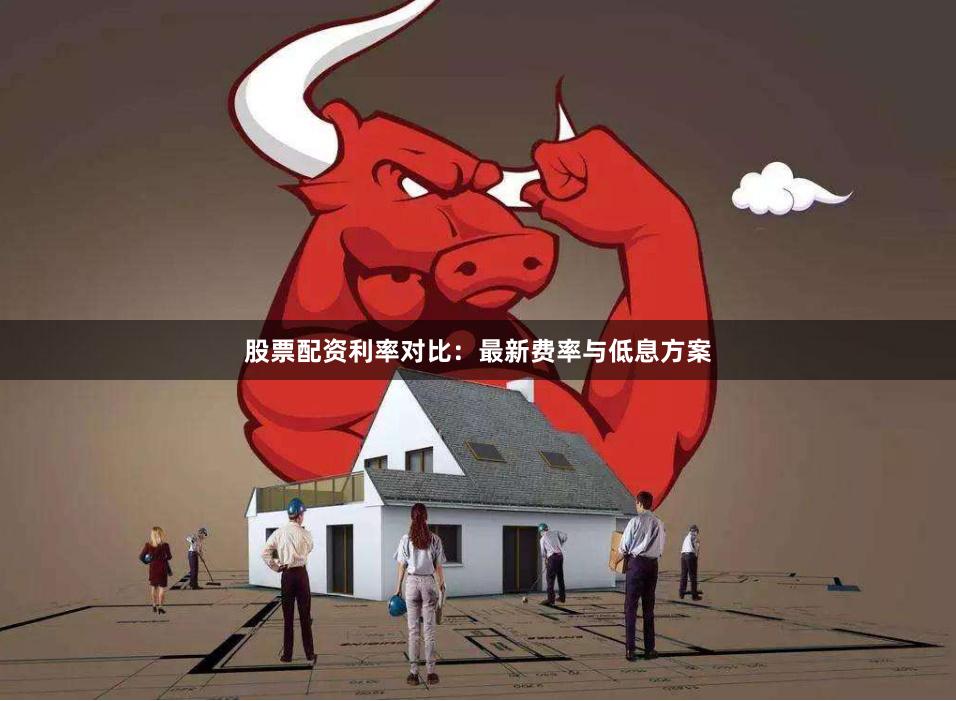 股票配资利率对比：最新费率与低息方案