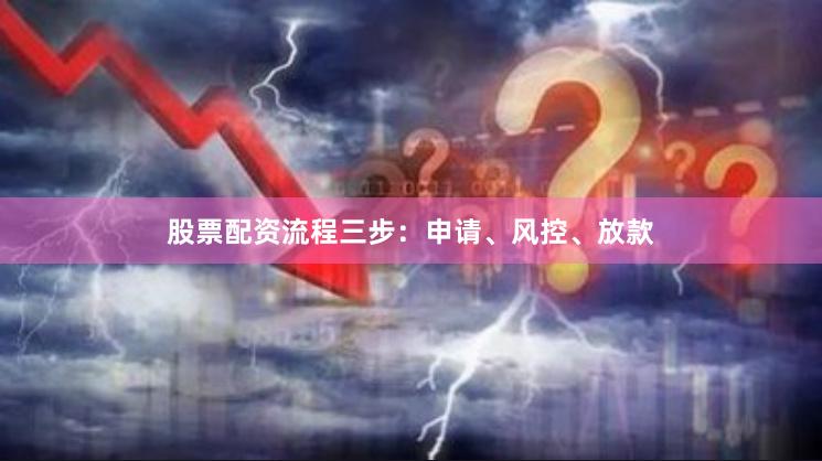 股票配资流程三步:申请、风控、放款 股票配资流程三步:申请、风控、放款