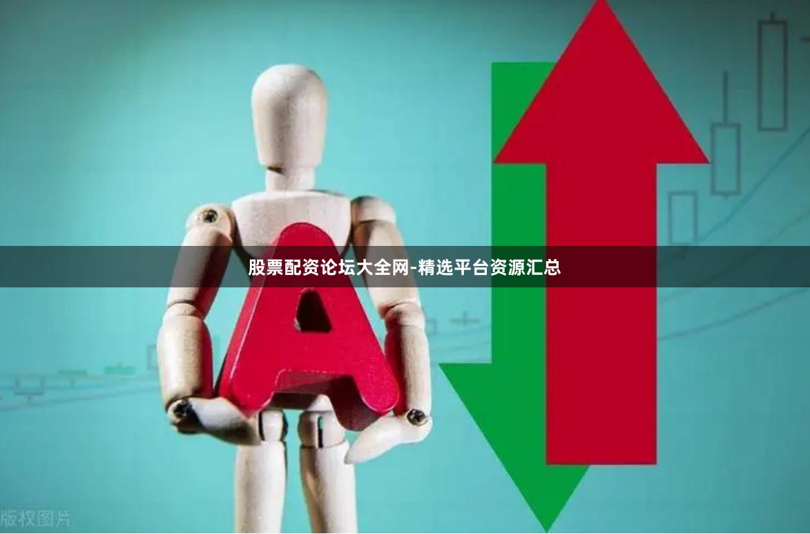 股票配资论坛大全网-精选平台资源汇总