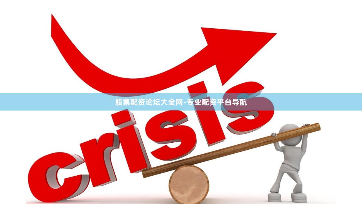 股票配资论坛大全网-专业配资平台导航