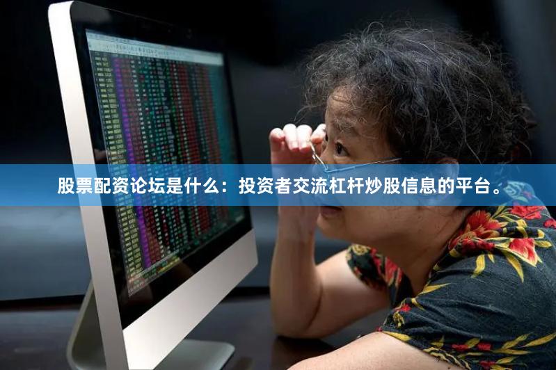 股票配资论坛是什么：投资者交流杠杆炒股信息的平台。