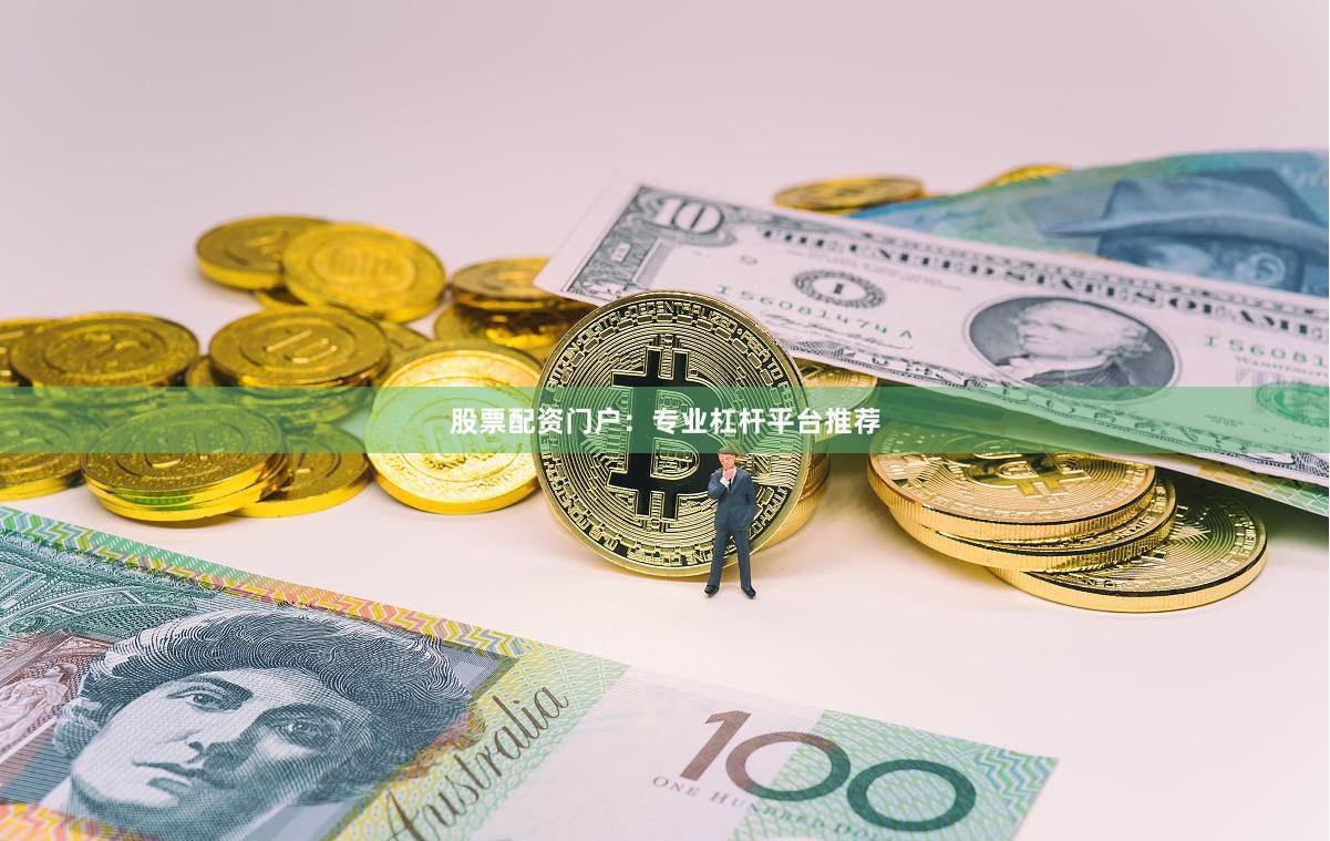股票配资门户：专业杠杆平台推荐