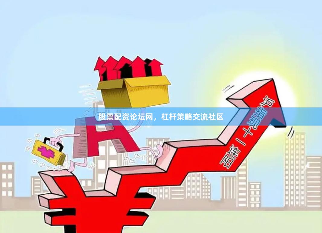 股票配资论坛网，杠杆策略交流社区