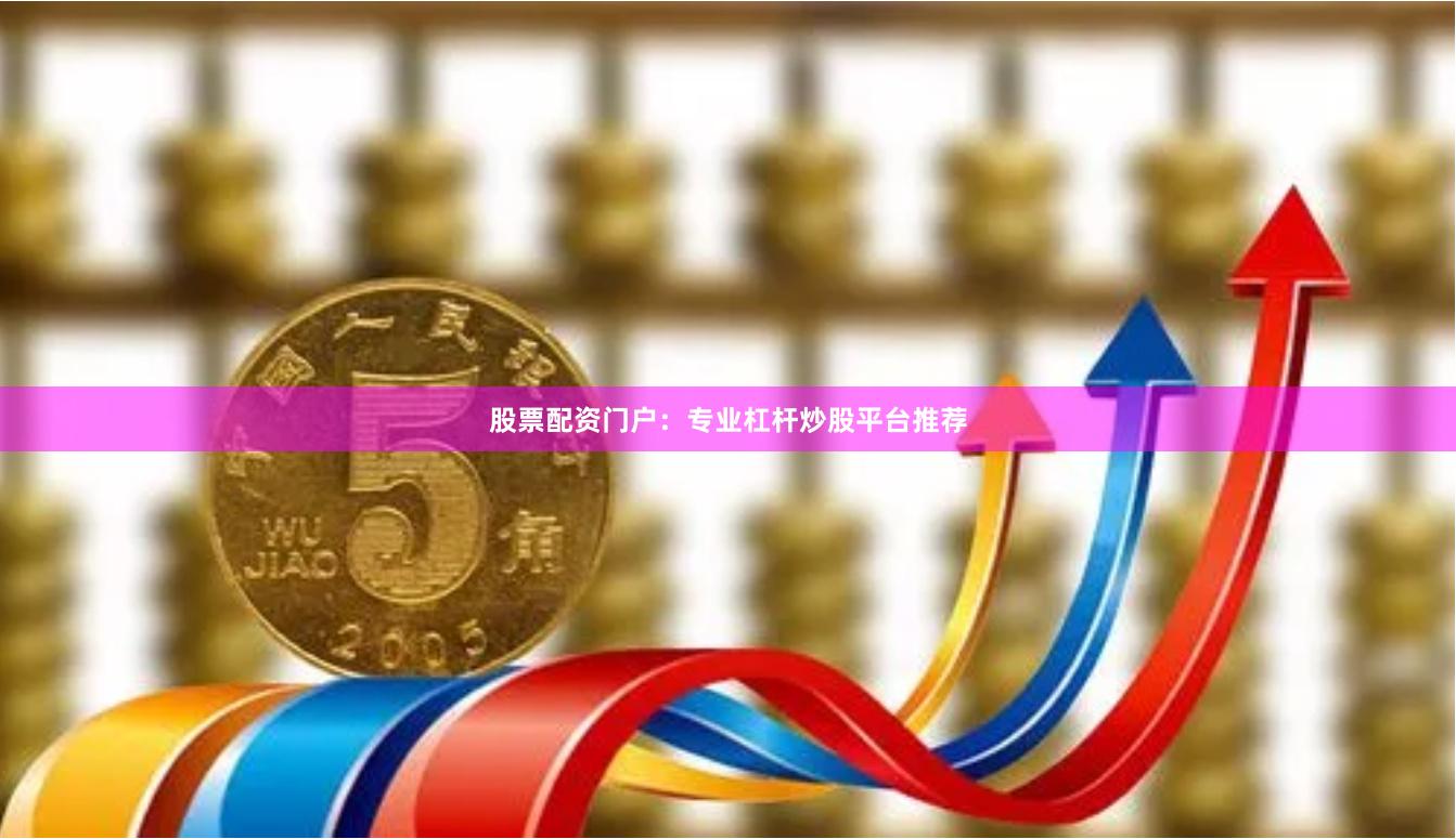 股票配资门户：专业杠杆炒股平台推荐