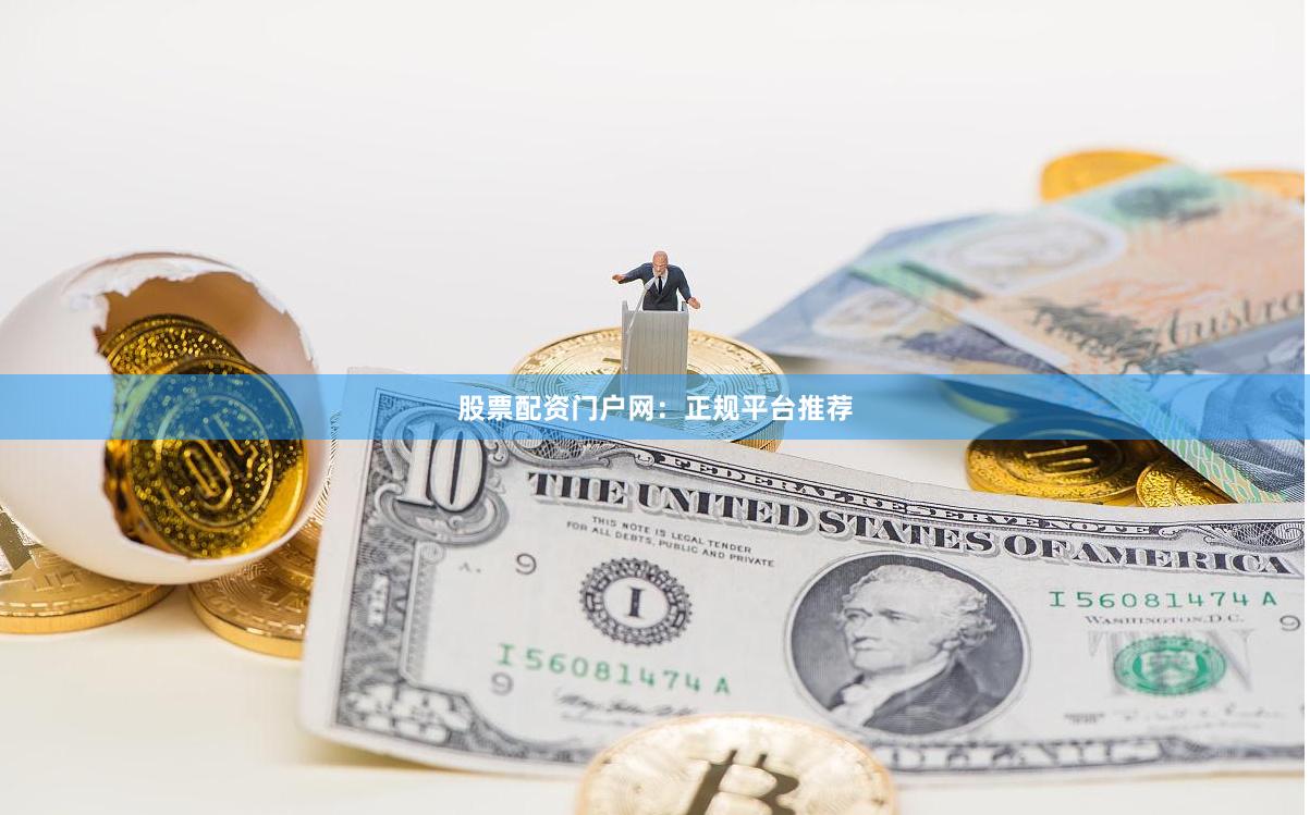 股票配资门户网：正规平台推荐