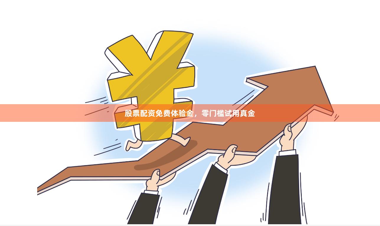 股票配资免费体验金，零门槛试用真金